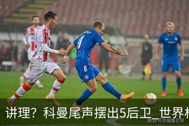 讲理？科曼尾声摆出5后卫 世界杯第3身高却被头球绝平